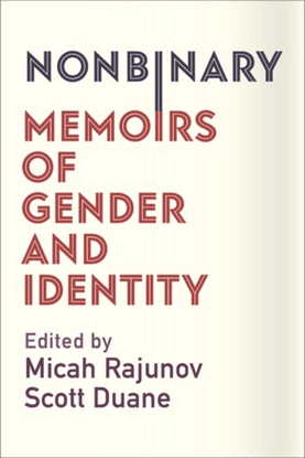 Nonbinary - Memoirs of Gender and Identity - Edited by Micah Rajunov and Scott Duane