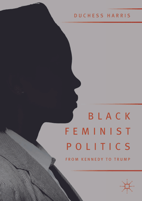 Black Feminist Politics from Kennedy to Trump - Duchess Harris