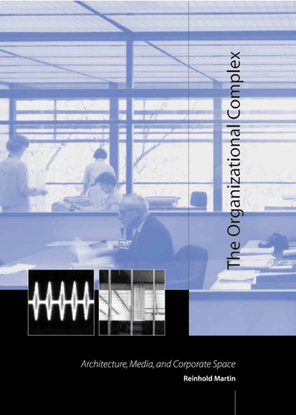 reinhold martin the organizational complex architecture media and corporate space