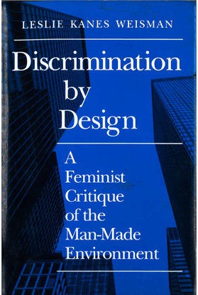 Discrimination by Design: A Feminist Critique of the Man-Made Environment - Leslie Weisman
