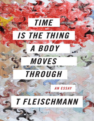 Time Is the Thing a Body Moves Through - T Fleischmann