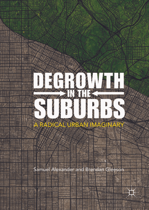 Degrowth in the Suburbs: A Radical Urban Imaginary - Samuel Alexander, Brendan Gleeson
