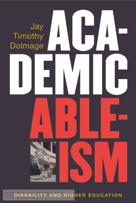 Academic Ableism: Disability and Higher Education - Jay Timothy Dolmage