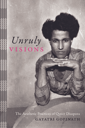  Unruly Visions: The Aesthetic Practices of Queer Diaspora - Gayatri Gopinath
