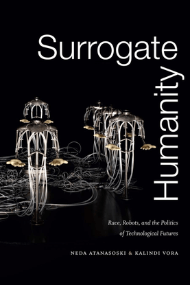  Surrogate Humanity: Race, Robots, and the Politics of Technological Futures Share - Neda Atanasoski, Kalindi Vora