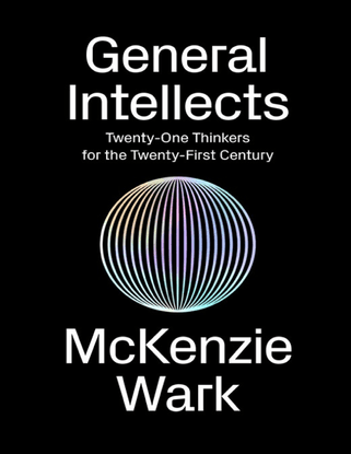 General Intellects - Twenty-One Thinkers for the Twenty First Century - by McKenzie Wark
