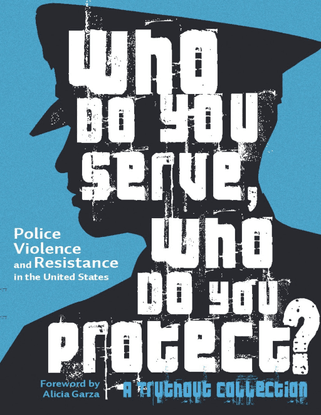 Who Do You Serve, Who Do You Protect? - Police Violence and Resistance in the United States - Edited by Joe Macaré, Maya Schenwar, and Alana Yu-lan Price, Foreword by Alicia Garza