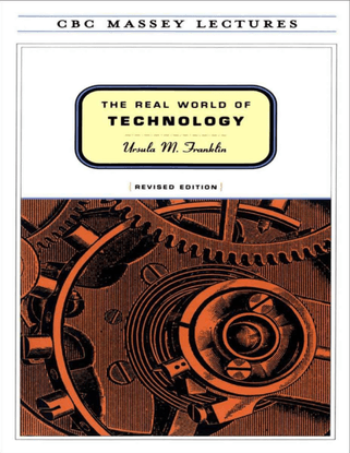 Ursula M Franklin, The Real World of Technology, 1994