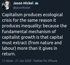 "Capitalism produces ecological crisis for the same reason it produces inequality: because the fundamental mechanism of capitalist growth is that capital must extract (from nature and labour) more than it gives in return."