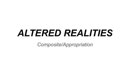 8. Altered Realities: Composite/Appropriation