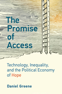The Promise of Access - Technology, Inequality, and the Political Economy of Hope - Daniel Greene