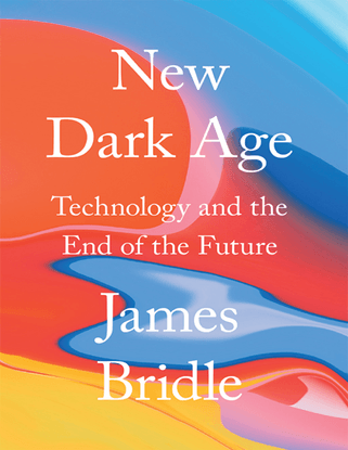 James Bridle - New Dark Age: Technology and the End of the Future