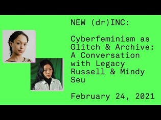 NEW (dr)INC: Cyberfeminism as Glitch &amp; Archive: A Conversation with Legacy Russell &amp; Mindy Seu