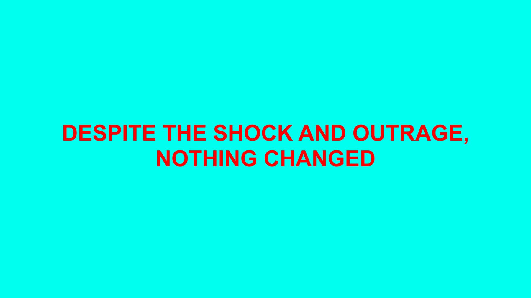 DESPITE THE SHOCK AND OUTRAGE, NOTHING CHANGED
