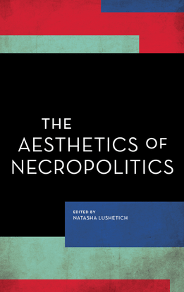 [experiments_on-the-political]-natasha-lushetich-editor-the-aesthetics-of-necropolitics-2018-rowman-littlefield-libgen.lc.pdf