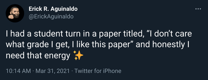 Erick R. Aguinaldo on Twitter: “I had a student turn in a paper titled, “I don’t care what grade I get, I like this paper” and honestly I need that energy ✨”