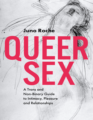 Queer Sex - A Trans and Non-Binary Guide to Intimacy, Pleasure and Relationships - Juno Roche