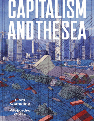 Capitalism and the Sea - The Maritime Factor in the Making of the Modern World - Liam Campling and Alejandro Colás