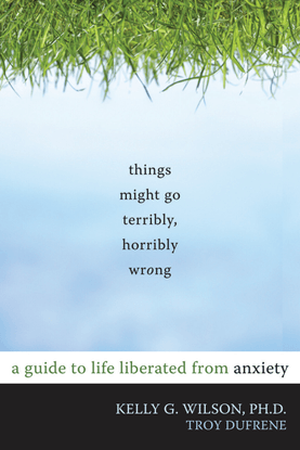 things-might-go-terribly-horribly-wrong-a-guide-to-life-liberated-from-anxiety-by-kelly-g.-wilson-troy-dufrene-z-lib.org-.pdf