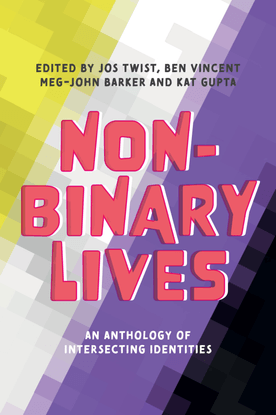 Non-Binary Lives - An Anthology of Intersecting Identities - Edited by Jos Twist, Ben Vincent, Meg-John Barker and Kat Gupta