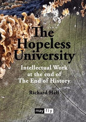 The Hopeless University: Intellectual Work at the end of The End of History – Richard Hall