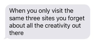 When you only visit the same three sites you forget about all the creativity out there