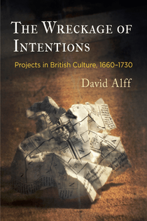 The Wreckage of Intentions: Projects in British Culture, 1660-1730 – David Alff