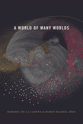 A World of Many Worlds - edited by Marisol de la Cadena, Mario Blaser 