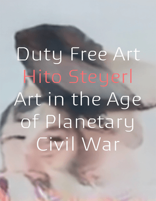 Duty Free Art - Art in the Age of Planetary Civil War - Hito Steyerl