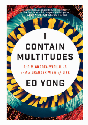 I Contain Multitudes : The Microbes Within Us and a Grander View of Life by Ed Yong