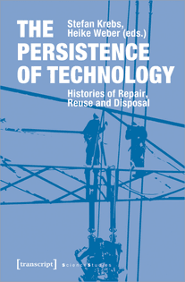  The Persistence of Technology: Histories of Repair, Reuse and Disposal – Stefan Krebs and Heike Weber (Eds.) 