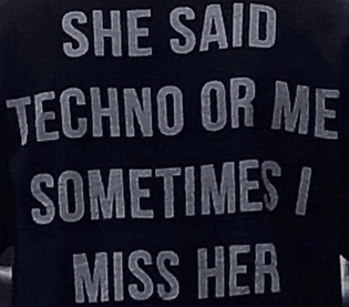she said techno or me sometimes i miss her