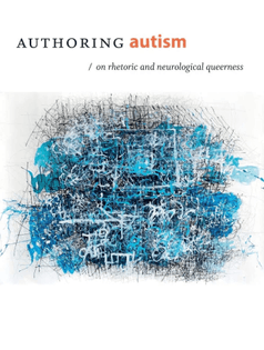 Authoring Autism - on rhetoric and neurological queerness by M. Remi Yergeau 