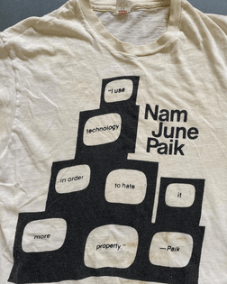 "I use technology in order to hate it more properly." –Nam June Paik