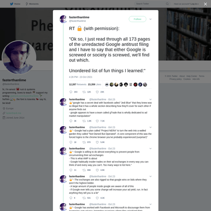 "RT 🔒 (with permission): "Ok so, I just read through all 173 pages of the unredacted Google antitrust filing and I have to say that either Google is screwed or society is screwed, we'll find out which. Unordered list of fun things I learned:"" - fasterthanlime 🌌 on Twitter