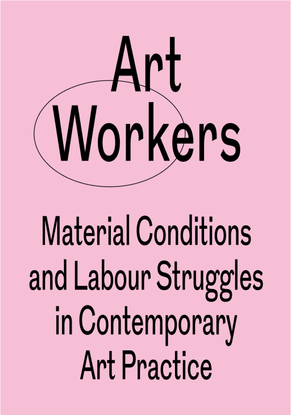 Art Workers Material Conditions and Labour Struggles in Contemporary Art Practice