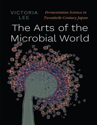  The Arts of the Microbial World - Fermentation Science in Twentieth-Century Japan - Victoria Lee