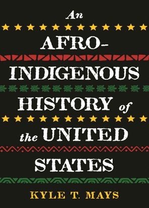 An Afro-Indigenous History of the United States - Kyle T. Mays