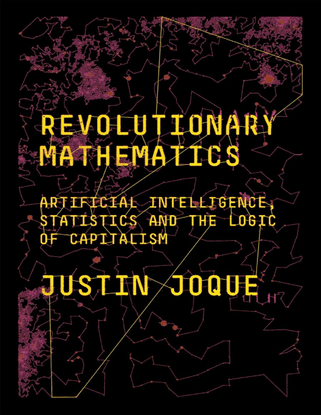 Revolutionary Mathematics - Artificial Intelligence, Statistics, and the Logic of Capitalism - Justin Joque