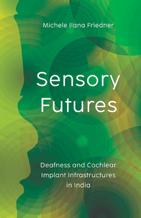 Sensory Futures: Deafness and Cochlear Implant Infrastructures in India – Michele Ilana Friedner