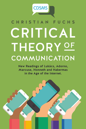 Fuchs, Christian_Critical Theory of Communication: New Readings of Lukács, Adorno, Marcuse, Honneth and Habermas in the Age of the Internet (2016)