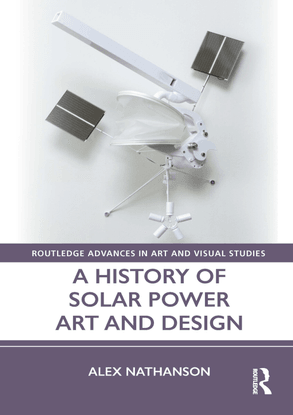 routledge-advances-in-art-and-visual-studies-alex-nathanson-a-history-of-solar-power-art-and-design-routledge-2021-.pdf