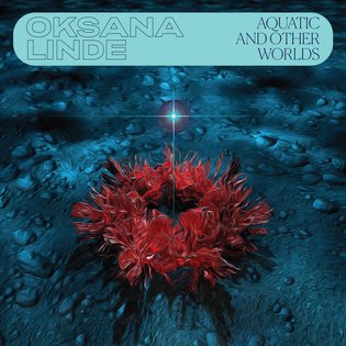 Aquatic and Other Worlds | Oksana Linde | Buh Records