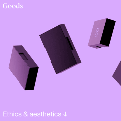 Goods - Ethics &amp; aesthetics