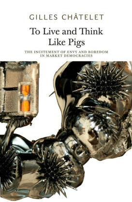 gilles-chatelet-to-live-and-think-like-pigs-the-incitement-of-envy-and-boredom-in-market-democracies-1.pdf