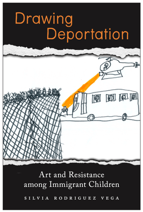 Drawing Deportation: Art and Resistance among Immigrant Children, by Silvia Rodriguez Vega (2023)