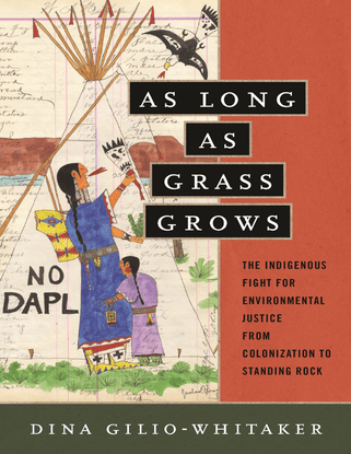  As Long as Grass Grows - The Indigenous Fight for Environmental Justice, from Colonization to Standing Rock - Dina Gilio-Whitaker
