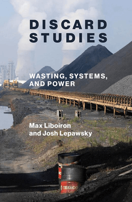 Discard Studies: Wasting, Systems, and Power - Max Liboiron, Josh Lepawsky
