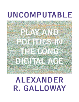 Uncomputable - Play and Politics in the Long Digital Age - Alexander Galloway