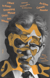 Cover of 'I Want to Keep Smashing Myself Until I Am Whole - An Elias Canetti Reader' edited by Joshua Cohen